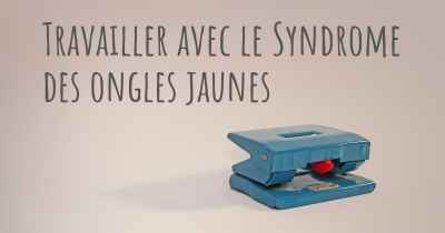 Travailler avec le Syndrome des ongles jaunes