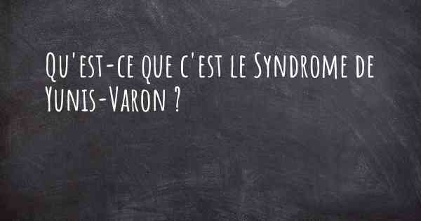 Qu'est-ce que c'est le Syndrome de Yunis-Varon ?