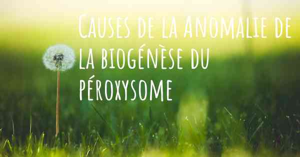 Causes de la Anomalie de la biogénèse du péroxysome