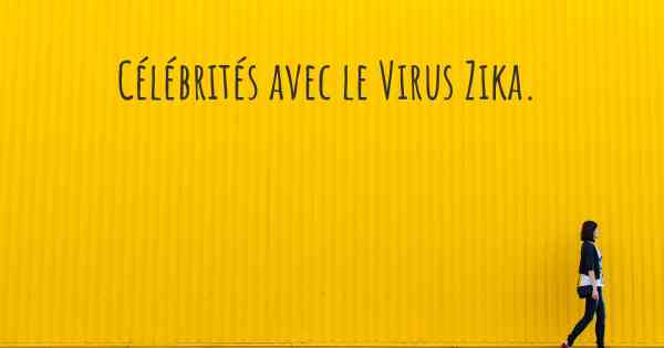 Célébrités avec le Virus Zika. 