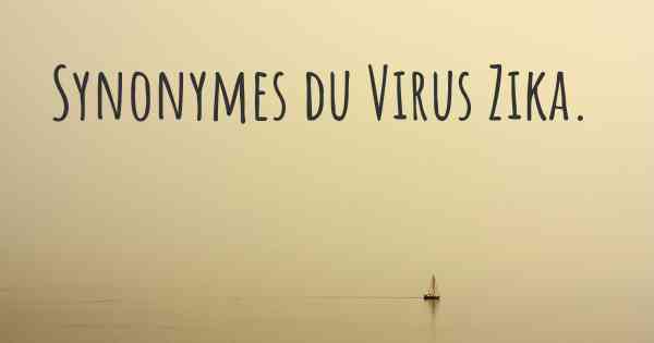 Synonymes du Virus Zika. 