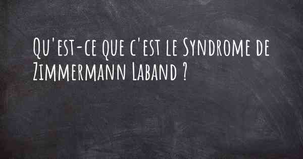 Qu'est-ce que c'est le Syndrome de Zimmermann Laband ?