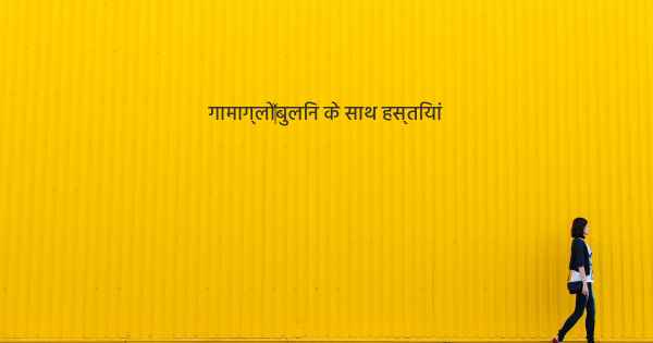 गामाग्लो‍बुलिन के साथ हस्तियां