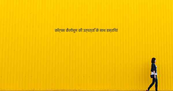 कॉर्पस कैलोसुम की उत्पत्ति के साथ हस्तियां