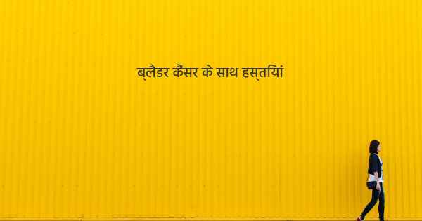 ब्लैडर कैंसर के साथ हस्तियां