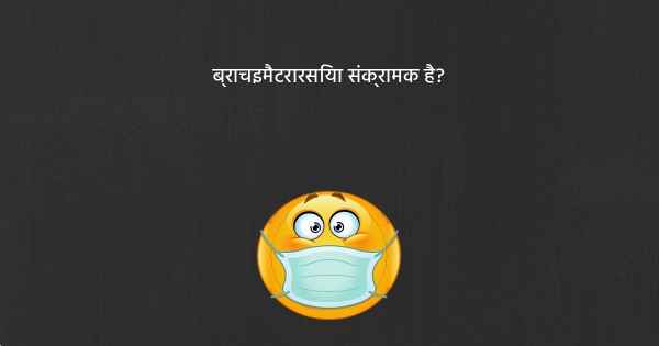 ब्राचइमैटरारसिया संक्रामक है?