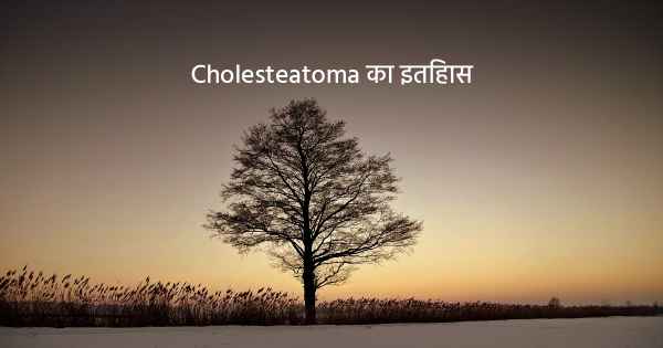 Cholesteatoma का इतिहास