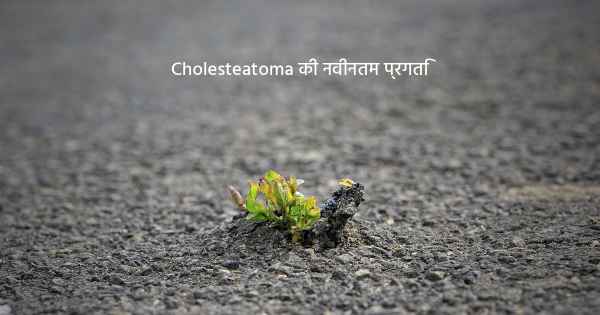 Cholesteatoma की नवीनतम प्रगति
