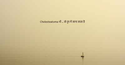 Cholesteatoma भी ... के रूप में जाना जाता है