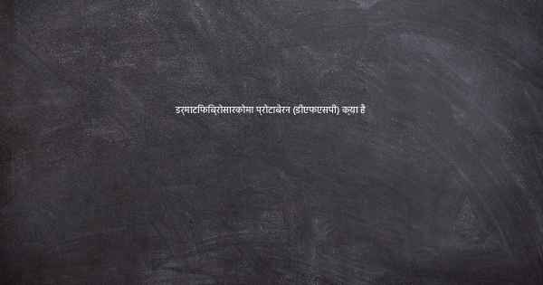 डर्माटिफिब्रोसारकोमा प्रोटाबेरन (डीएफएसपी) क्या है