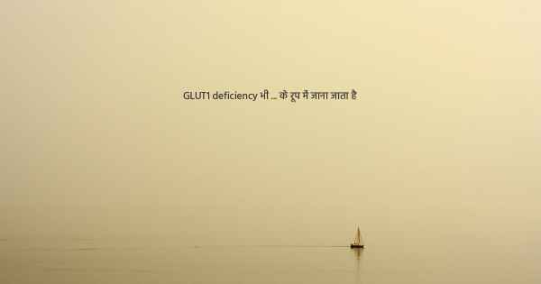 GLUT1 deficiency भी ... के रूप में जाना जाता है