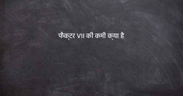 फैक्टर VII की कमी क्या है