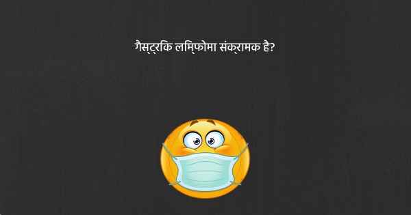 गैस्ट्रिक लिम्फोमा संक्रामक है?