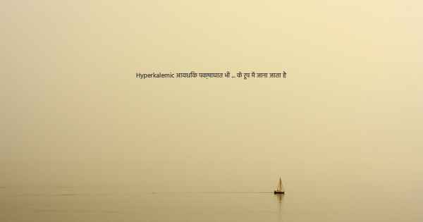 Hyperkalemic आवधिक पक्षाघात भी ... के रूप में जाना जाता है