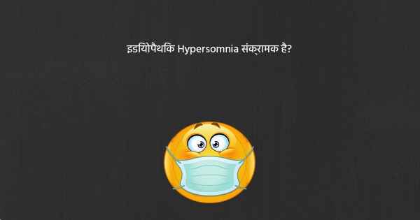 इडियोपैथिक Hypersomnia संक्रामक है?