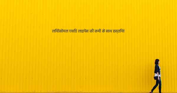 लियोसोमल एसिड लाइपेस की कमी के साथ हस्तियां