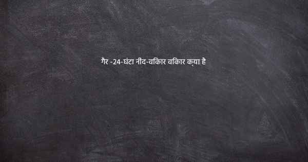 गैर -24-घंटा नींद-विकार विकार क्या है