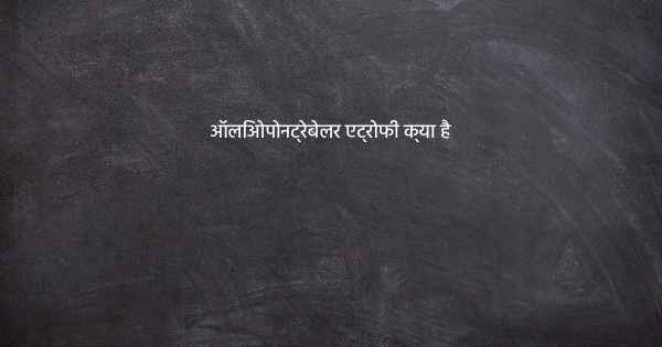 ऑलिओपोनट्रेबेलर एट्रोफी क्या है