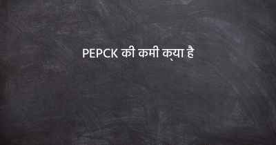 PEPCK की कमी क्या है