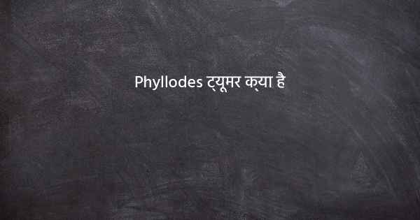 Phyllodes ट्यूमर क्या है
