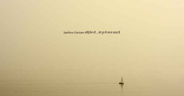 Saethre-Chotzen सिंड्रोम भी ... के रूप में जाना जाता है