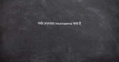 गंभीर जन्मजात neutropenia क्या है
