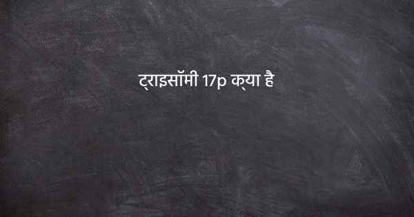 ट्राइसॉमी 17p क्या है