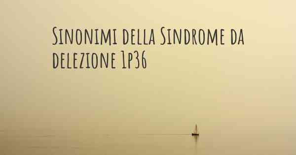 Sinonimi della Sindrome da delezione 1p36