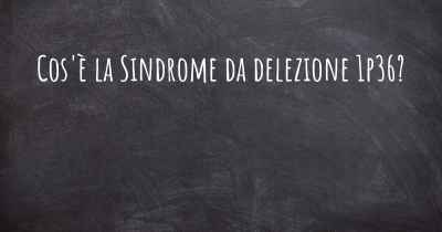 Cos'è la Sindrome da delezione 1p36?