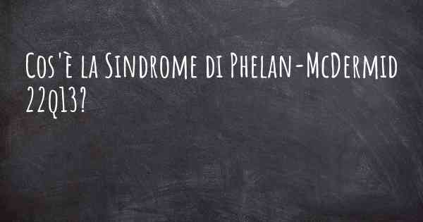 Cos'è la Sindrome di Phelan-McDermid 22q13?