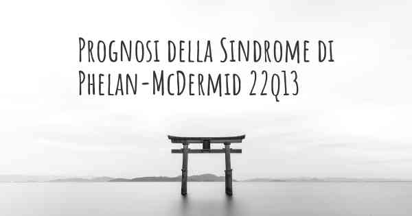 Prognosi della Sindrome di Phelan-McDermid 22q13
