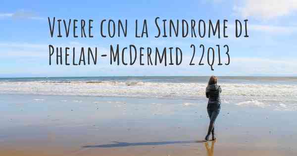 Vivere con la Sindrome di Phelan-McDermid 22q13