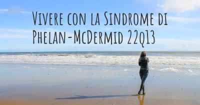 Vivere con la Sindrome di Phelan-McDermid 22q13