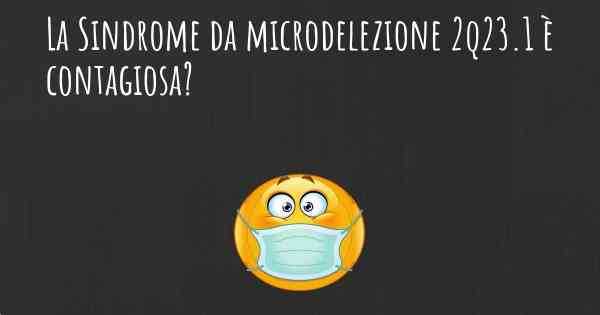 La Sindrome da microdelezione 2q23.1 è contagiosa?