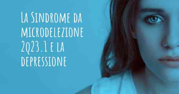 La Sindrome da microdelezione 2q23.1 e la depressione