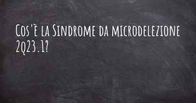 Cos'è la Sindrome da microdelezione 2q23.1?