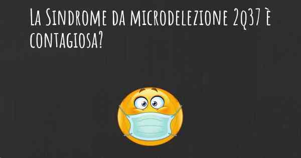 La Sindrome da microdelezione 2q37 è contagiosa?