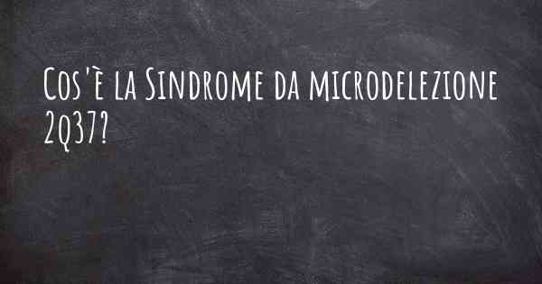 Cos'è la Sindrome da microdelezione 2q37?