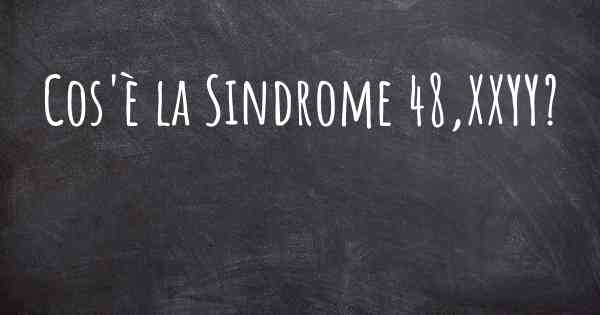 Cos'è la Sindrome 48,XXYY?