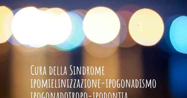 Cura della Sindrome ipomielinizzazione-ipogonadismo ipogonadotropo-ipodontia