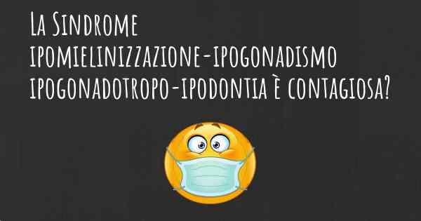 La Sindrome ipomielinizzazione-ipogonadismo ipogonadotropo-ipodontia è contagiosa?