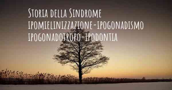 Storia della Sindrome ipomielinizzazione-ipogonadismo ipogonadotropo-ipodontia