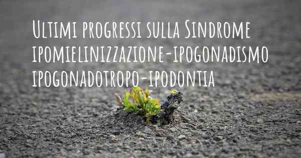 Ultimi progressi sulla Sindrome ipomielinizzazione-ipogonadismo ipogonadotropo-ipodontia