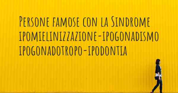 Persone famose con la Sindrome ipomielinizzazione-ipogonadismo ipogonadotropo-ipodontia