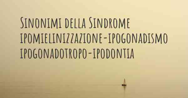 Sinonimi della Sindrome ipomielinizzazione-ipogonadismo ipogonadotropo-ipodontia