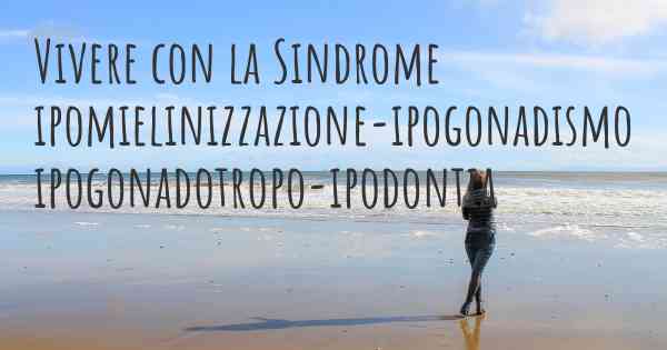 Vivere con la Sindrome ipomielinizzazione-ipogonadismo ipogonadotropo-ipodontia