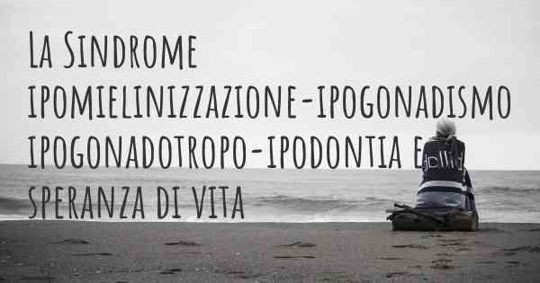 La Sindrome ipomielinizzazione-ipogonadismo ipogonadotropo-ipodontia e la speranza di vita