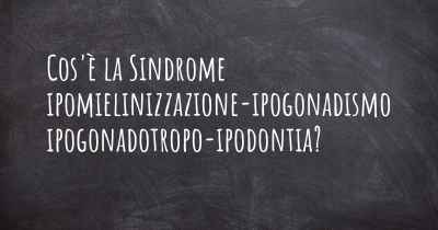 Cos'è la Sindrome ipomielinizzazione-ipogonadismo ipogonadotropo-ipodontia?