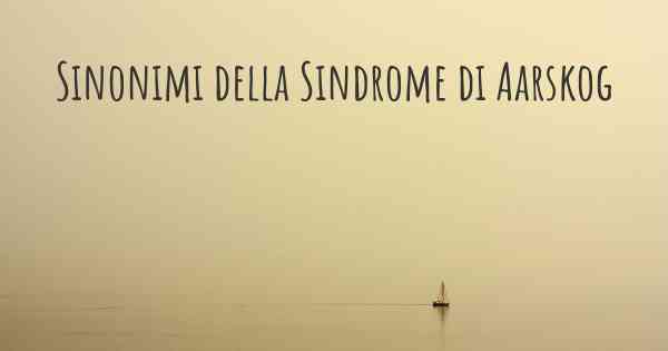 Sinonimi della Sindrome di Aarskog