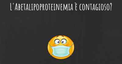 L'Abetalipoproteinemia è contagioso?